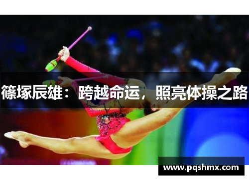 篠塚辰雄：跨越命运，照亮体操之路